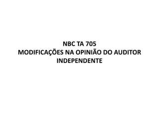 NBC TA 705
MODIFICAÇÕES NA OPINIÃO DO AUDITOR
INDEPENDENTE
 