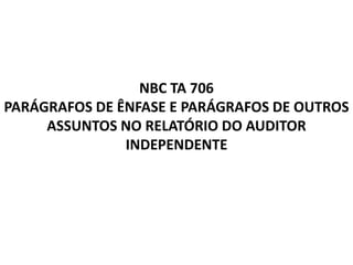 NBC TA 706
PARÁGRAFOS DE ÊNFASE E PARÁGRAFOS DE OUTROS
ASSUNTOS NO RELATÓRIO DO AUDITOR
INDEPENDENTE
 