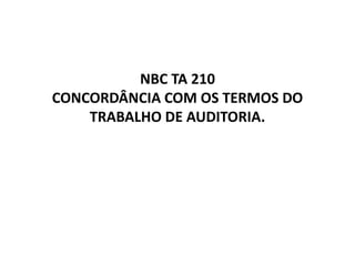 NBC TA 210
CONCORDÂNCIA COM OS TERMOS DO
TRABALHO DE AUDITORIA.
 