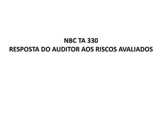 NBC TA 330
RESPOSTA DO AUDITOR AOS RISCOS AVALIADOS
 