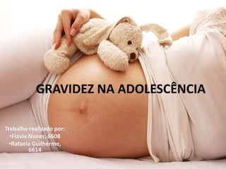 GRAVIDEZ NA ADOLESCÊNCIA
Trabalho realizado por:
•Flávia Nunes, 6608
•Rafaela Guilherme,
6614
 