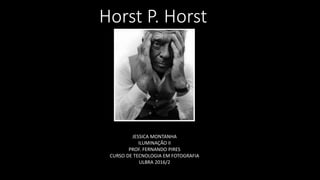 Horst P. Horst
JESSICA MONTANHA
ILUMINAÇÃO II
PROF. FERNANDO PIRES
CURSO DE TECNOLOGIA EM FOTOGRAFIA
ULBRA 2016/2
 