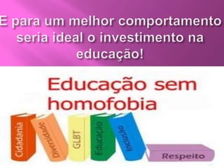 E para um melhor comportamento seria ideal o investimento na educação!