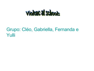 Violenc at schools Grupo: Cléo, Gabriella, Fernanda e Yulli 