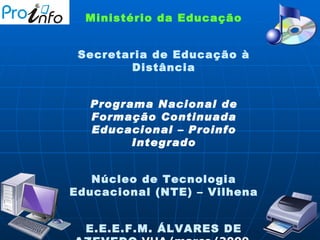 Ministério da Educação Secretaria de Educação à Distância Programa Nacional de Formação Continuada Educacional – Proinfo Integrado Núcleo de Tecnologia Educacional (NTE) – Vilhena E.E.E.F.M. ÁLVARES DE AZEVEDO  VHA/março/2009  SEED/MEC 