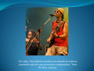 Em 1984, Zeca Baleiroestreiou no mundo da música cantando uma de suas primeiras composições, “Sem Pé Nem Cabeça”.