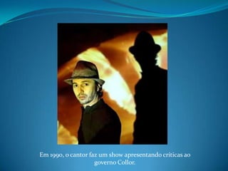Em 1990, o cantor faz um show apresentando críticas ao governo Collor.