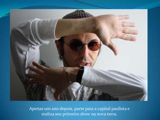 Apenas um ano depois, parte para a capital paulista e realiza seu primeiro show na nova terra.