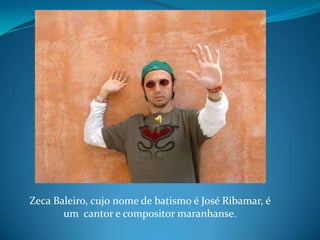 Zeca Baleiro, cujo nome de batismo é José Ribamar, é um  cantor e compositor maranhanse. 
