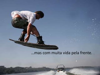 …mas com muita vida pela frente.
 