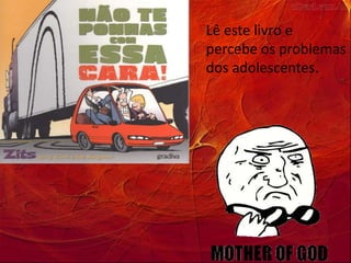 Lê este livro e
percebe os problemas
dos adolescentes.
 