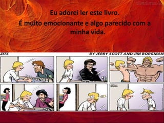 Eu adorei ler este livro.
É muito emocionante e algo parecido com a
               minha vida.
 