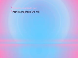 * Trabalho realizado por:
* Patrícia machado 6ºe n18
 