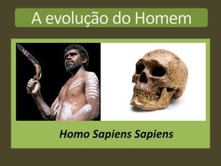 A evolução do Homem




   Homo Sapiens Sapiens
 