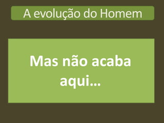A evolução do Homem


Mas não acaba
   aqui…
 