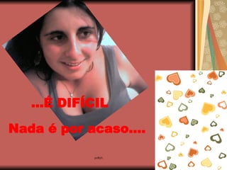 ...É DIFÍCIL Nada é por acaso.... 