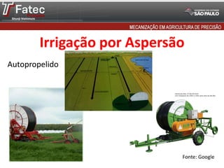 Fonte: Google
Autopropelido
Irrigação por Aspersão
 