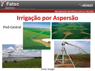 Fonte: Google
Pivô Central
Irrigação por Aspersão
 