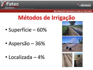 Métodos de Irrigação
• Superfície – 60%
• Aspersão – 36%
• Localizada – 4%
 