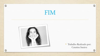 FIM
• Trabalho Realizado por:
Catarina Saraiva
 