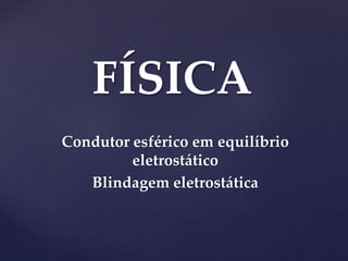 FÍSICA
Condutor esférico em equilíbrio
eletrostático
Blindagem eletrostática
 