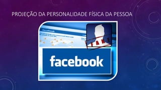 PROJEÇÃO DA PERSONALIDADE FÍSICA DA PESSOA
 