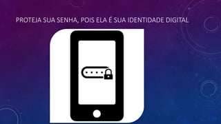 PROTEJA SUA SENHA, POIS ELA É SUA IDENTIDADE DIGITAL
 