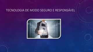 TECNOLOGIA DE MODO SEGURO E RESPONSÁVEL
 