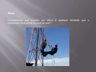 Altura
Considerando que trabalho em altura é qualquer atividade que o
trabalhador atue acima do nível do solo.*
 