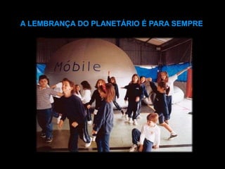 A LEMBRANÇA DO PLANETÁRIO É PARA SEMPRE
 