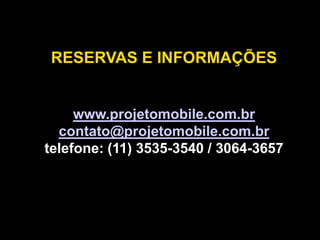 RESERVAS E INFORMAÇÕES
www.projetomobile.com.br
contato@projetomobile.com.br
telefone: (11) 3535-3540 / 3064-3657
 