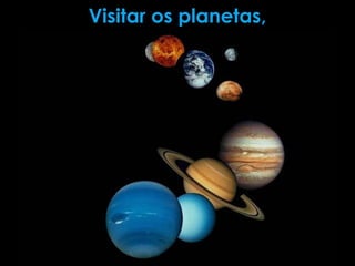 Visitar os planetas,
 