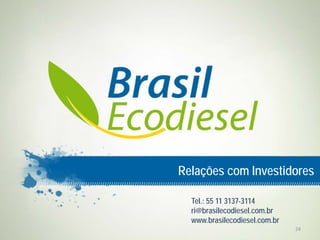 Relações com Investidores

  Tel.: 55 11 3137-3114
  ri@brasilecodiesel.com.br
  www.brasilecodiesel.com.br
                               24
 
