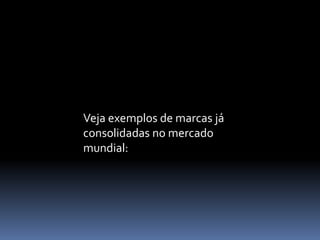 Veja exemplos de marcas já
consolidadas no mercado
mundial:
 