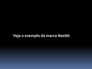Veja o exemplo da marca Nestlé:
 