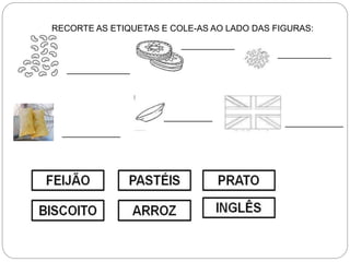 _____________
___________
___________
____________
__________
____________
RECORTE AS ETIQUETAS E COLE-AS AO LADO DAS FIGURAS:
 