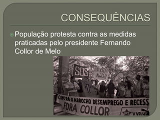 População protesta contra as medidas
praticadas pelo presidente Fernando
Collor de Melo
 