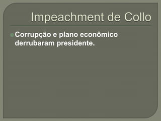 Corrupção e plano econômico
derrubaram presidente.
 