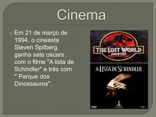  Em 21 de março de
1994, o cineasta
Steven Spilberg
ganha sete oscars
com o filme "A lista de
Schindler" e três com
"`Parque dos
Dinossauros".
 