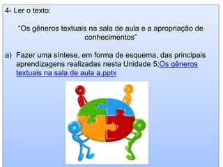 4- Ler o texto:
“Os gêneros textuais na sala de aula e a apropriação de
conhecimentos”
a) Fazer uma síntese, em forma de esquema, das principais
aprendizagens realizadas nesta Unidade 5;Os gêneros
textuais na sala de aula a.pptx
 