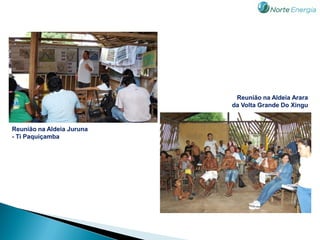 Reunião na Aldeia Arara
                           da Volta Grande Do Xingu


Reunião na Aldeia Juruna
- Ti Paquiçamba
 