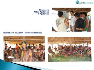 Reunião na
                                  Aldeia Apyterewa
                                     - Ti Apyterewa




Reunião com os Xicrim - Ti Trincheira Bacajá
 