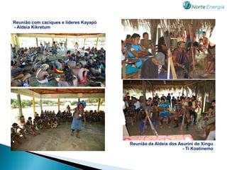 Reunião com caciques e líderes Kayapó
- Aldeia Kikretum




                                        Reunião da Aldeia dos Asurini do Xingu
                                                                - Ti Koatinemo
 