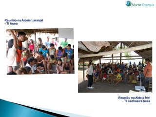 Reunião na Aldeia Laranjal
- Ti Arara




                             Reunião na Aldeia Iriri
                               - Ti Cachoeira Seca
 