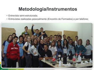 Metodologia/Instrumentos
• Entrevista semi-estruturada;
• Entrevistas realizadas pessoalmente (Encontro de Formados) e por telefone;
 