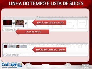 EDIÇÃO EM LISTA DE SLIDES



FAIXA DE AUDIO




         EDIÇÃO EM LINHA DO TEMPO
 