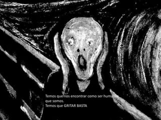 Temos que nos encontrar como ser humanos
que somos.
Temos que GRITAR BASTA
 