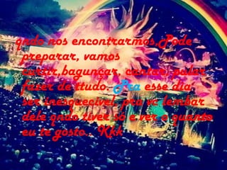 qndo nos encontrarmos,Pode
preparar, vamos
curtir,bagunçar, cantar, pular
fazer de ttudo. Pra esse dia
ser inesquecivel, pra vc lembar
dele qndo tiver só e ver o quanto
eu te gosto.. Kkk
 