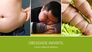 OBESIDADE INFANTIL 
O DOCE SABOR DA INFÂNCIA 
 