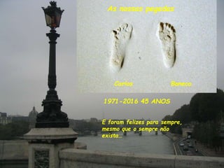 1971-2016 45 ANOS
Carlos Boneca
As nossas pegadas
E foram felizes para sempre,
mesmo que o sempre não
exista…
 
